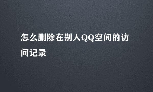 怎么删除在别人QQ空间的访问记录