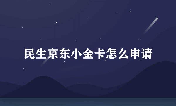 民生京东小金卡怎么申请
