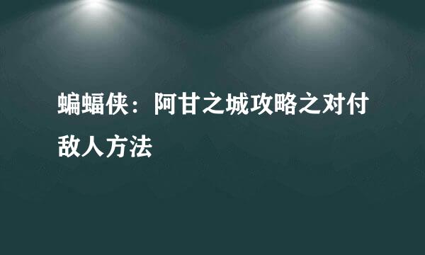 蝙蝠侠：阿甘之城攻略之对付敌人方法