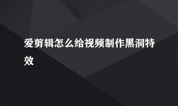 爱剪辑怎么给视频制作黑洞特效