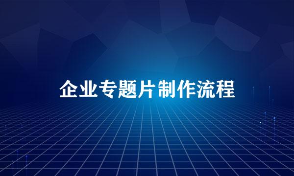 企业专题片制作流程