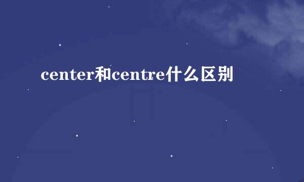 center和centre什么区别