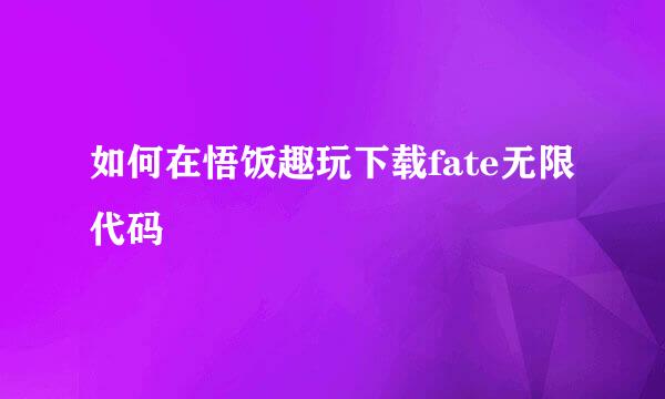 如何在悟饭趣玩下载fate无限代码