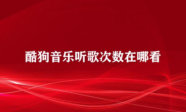 酷狗音乐听歌次数在哪看