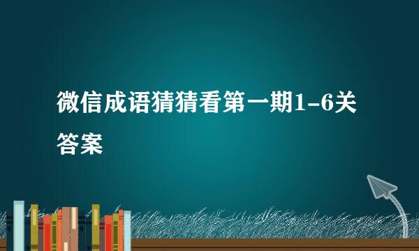 微信成语猜猜看第一期1-6关答案