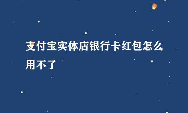 支付宝实体店银行卡红包怎么用不了