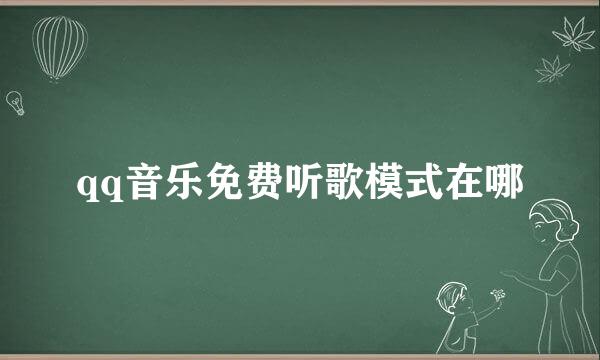 qq音乐免费听歌模式在哪