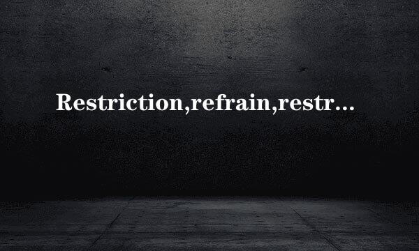 Restriction,refrain,restraint的区别