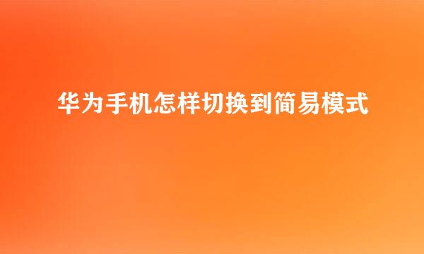 华为手机怎样切换到简易模式