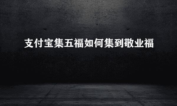 支付宝集五福如何集到敬业福