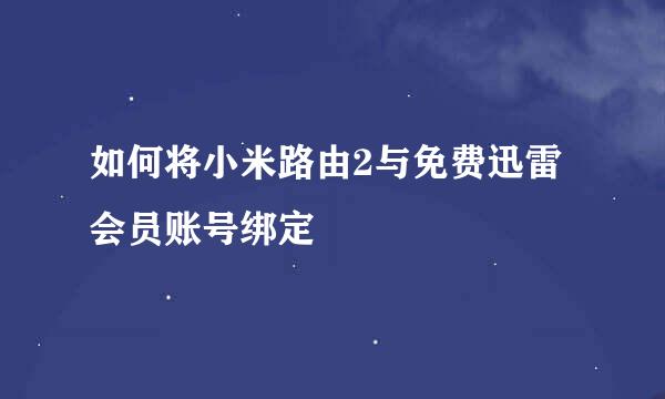 如何将小米路由2与免费迅雷会员账号绑定