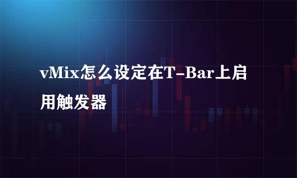 vMix怎么设定在T-Bar上启用触发器