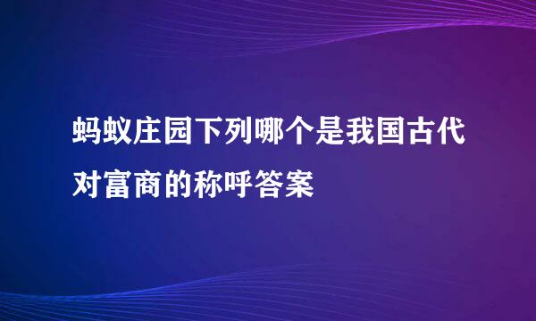 蚂蚁庄园下列哪个是我国古代对富商的称呼答案