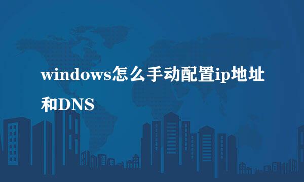 windows怎么手动配置ip地址和DNS