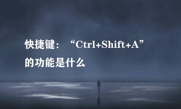快捷键:“Ctrl+Shift+A”的功能是什么