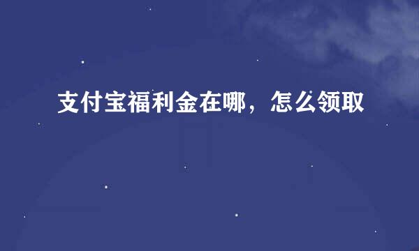 支付宝福利金在哪，怎么领取