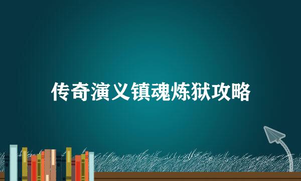 传奇演义镇魂炼狱攻略