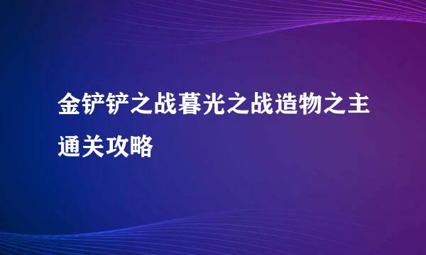 金铲铲之战暮光之战造物之主通关攻略
