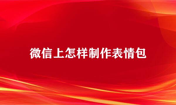 微信上怎样制作表情包