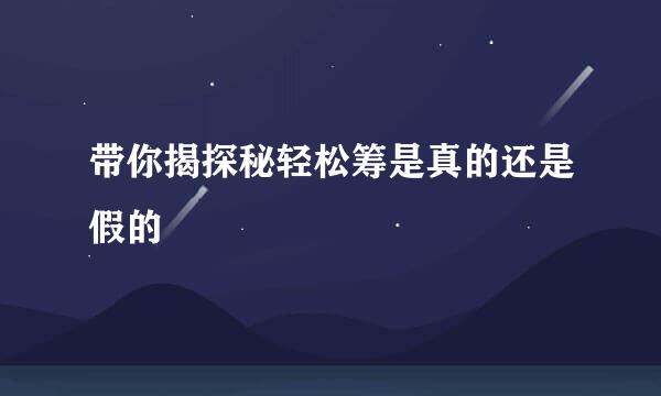 带你揭探秘轻松筹是真的还是假的