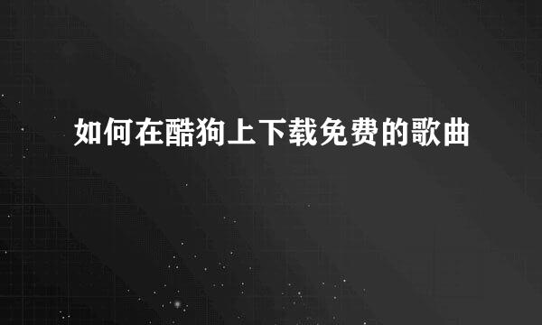 如何在酷狗上下载免费的歌曲