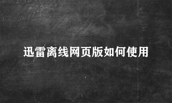 迅雷离线网页版如何使用
