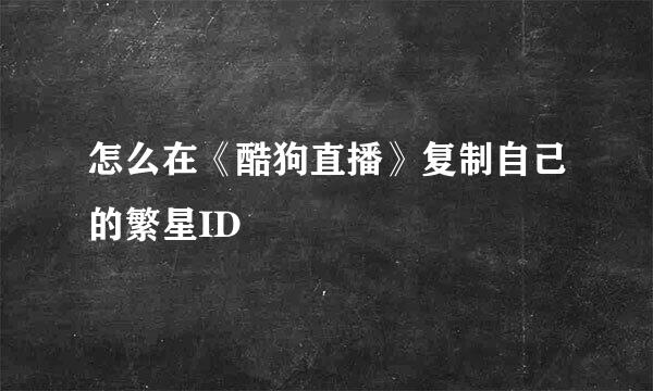 怎么在《酷狗直播》复制自己的繁星ID