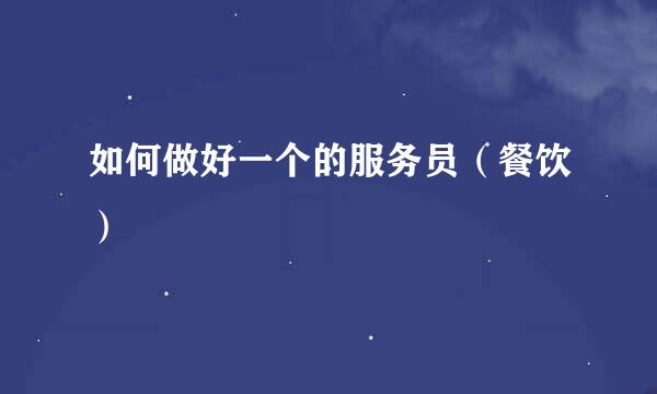 如何做好一个的服务员（餐饮）