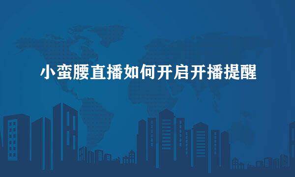 小蛮腰直播如何开启开播提醒