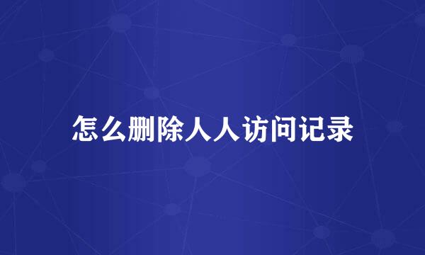 怎么删除人人访问记录
