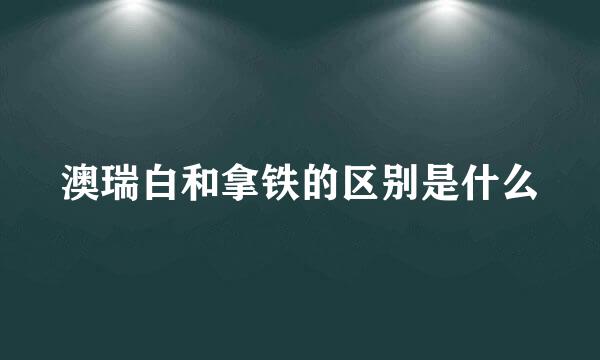 澳瑞白和拿铁的区别是什么