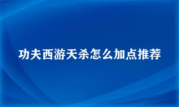 功夫西游天杀怎么加点推荐