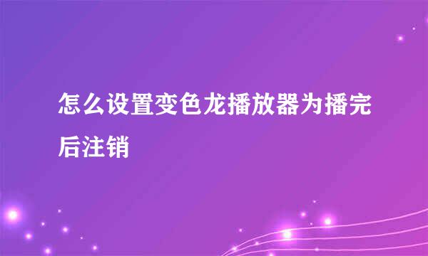怎么设置变色龙播放器为播完后注销