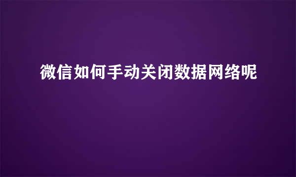 微信如何手动关闭数据网络呢