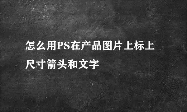 怎么用PS在产品图片上标上尺寸箭头和文字