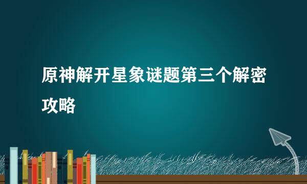 原神解开星象谜题第三个解密攻略