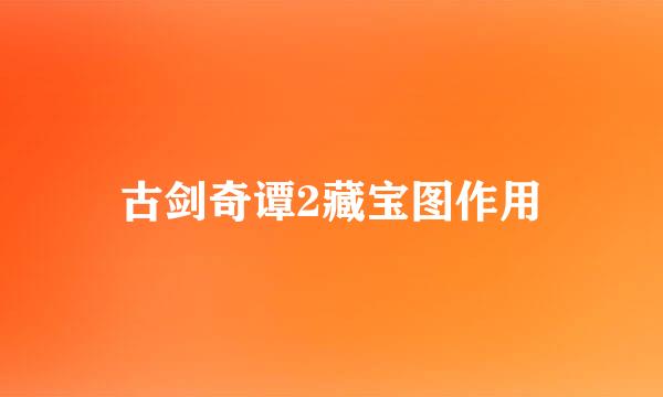 古剑奇谭2藏宝图作用