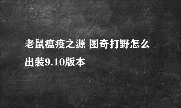 老鼠瘟疫之源 图奇打野怎么出装9.10版本