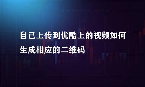 自己上传到优酷上的视频如何生成相应的二维码