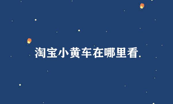 淘宝小黄车在哪里看