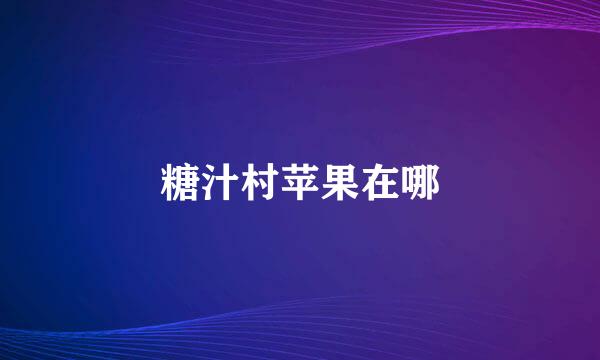 糖汁村苹果在哪