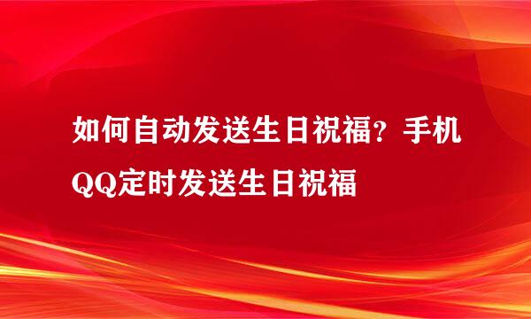 如何自动发送生日祝福?手机QQ定时发送生日祝福