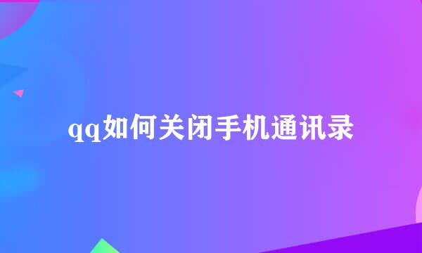 qq如何关闭手机通讯录