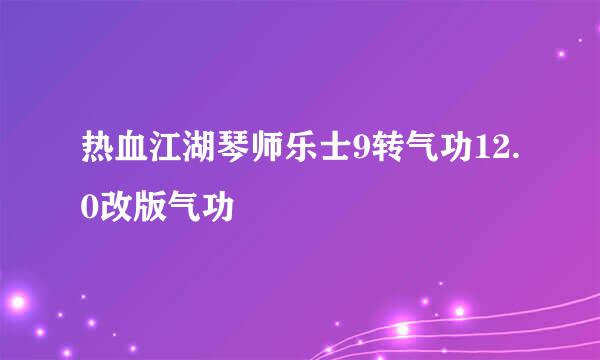 热血江湖琴师乐士9转气功12.0改版气功