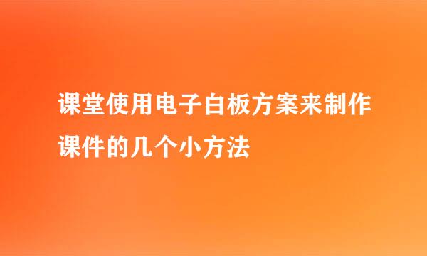 课堂使用电子白板方案来制作课件的几个小方法