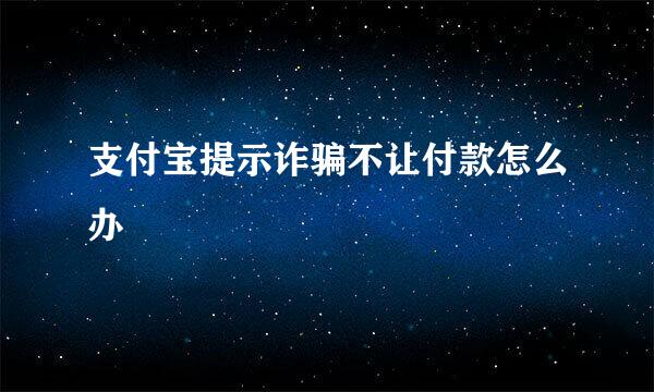 支付宝提示诈骗不让付款怎么办