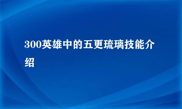 300英雄中的五更琉璃技能介绍