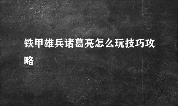 铁甲雄兵诸葛亮怎么玩技巧攻略