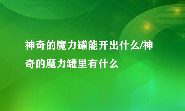 神奇的魔力罐能开出什么/神奇的魔力罐里有什么
