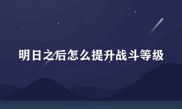 明日之后怎么提升战斗等级